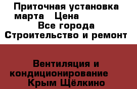 Приточная установка марта › Цена ­ 18 000 - Все города Строительство и ремонт » Вентиляция и кондиционирование   . Крым,Щёлкино